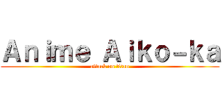 Ａｎｉｍｅ Ａｉｋｏ－ｋａ (attack on titan)