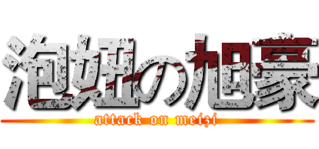 泡妞の旭豪 (attack on meizi)