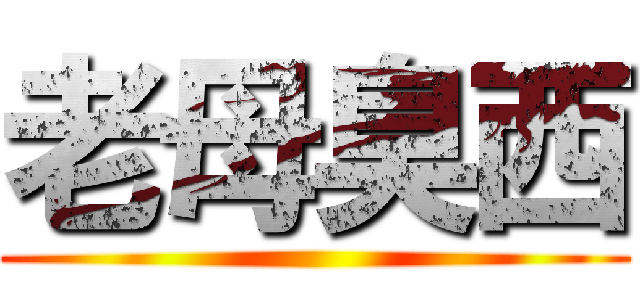老母臭西 ()