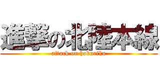 進撃の北陸本線 (attack on hokuriku)