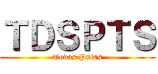 ＴＤＳＰＴＳ (Todas Putas)