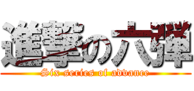 進撃の六弾 (Six series of advance)