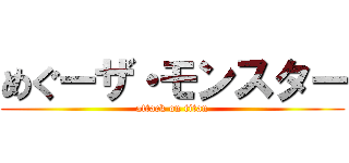 めぐーザ・モンスター (attack on titan)