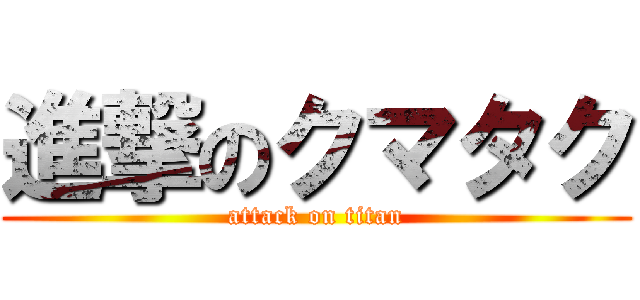 進撃のクマタク (attack on titan)
