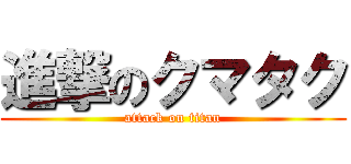 進撃のクマタク (attack on titan)