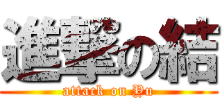 進撃の結 (attack on Yu)
