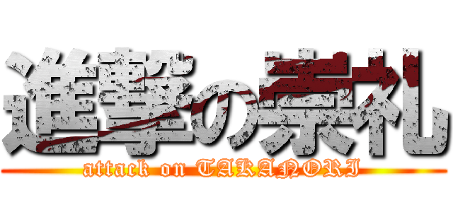 進撃の崇礼 (attack on TAKANORI)
