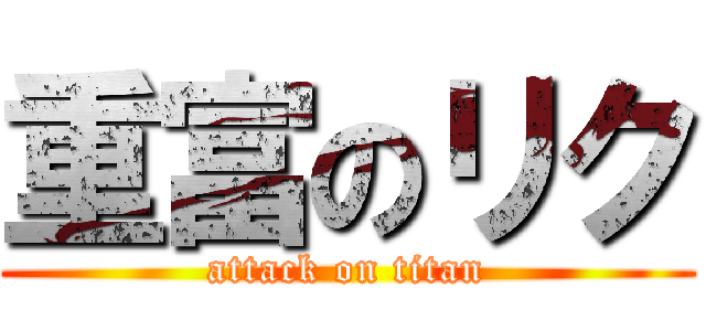 重富のリク (attack on titan)