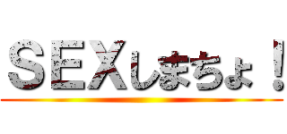ＳＥＸしまちょ！ ()