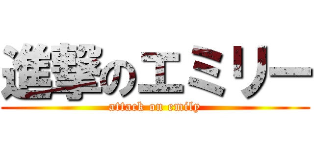 進撃のエミリー (attack on emily)