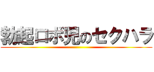 勃起ロボ児のセクハラ ()