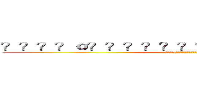 ？？？？ｏ？？？？？？？？？？？？？？？？ (????o????????????????)