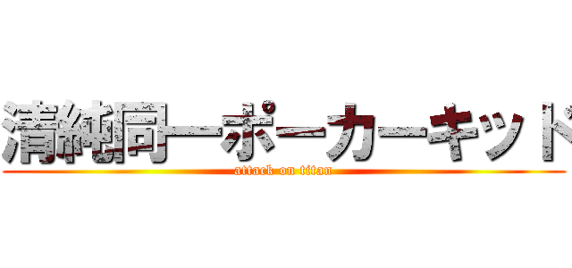 清純同一ポーカーキッド (attack on titan)