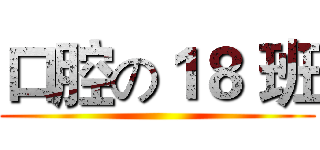 口腔の１８ 班 ()