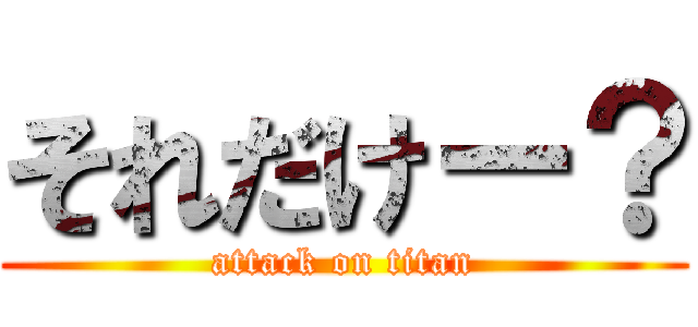 それだけー？ (attack on titan)