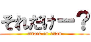 それだけー？ (attack on titan)