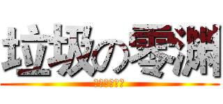 垃圾の零渊 (啦啦啦啦啦啦)