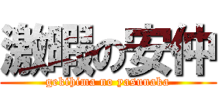 激暇の安仲 (gekihima no yasunaka)