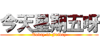 今天星期五呀 (Today is Friday)