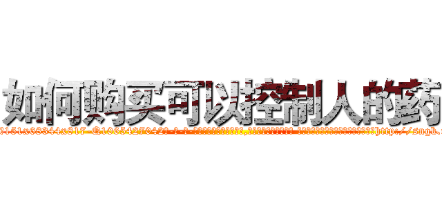 如何购买可以控制人的药 (如何购买可以控制人的药【电-话151x68344x817-Q1065427042元-吉-药-业】我们做的是长期生意,靠的是老客户长期支持 如何购买可以控制人的药在发表了一篇http://sngk.net/Rr0tbE

参考消息网我们做的是长期生意,靠的是老客户长期支持也许我们早该意识到，就连鲍勃·霍斯金斯（金球奖戏剧类电影男主角 
)