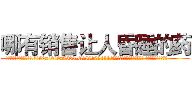 哪有销售让人昏睡的药 (哪有销售让人昏睡的药【电.话156x1318x7580-Q1991936399鑫宏药业】我们做的是长期生意,靠的是老客户长期支持
参考消息网2月20日报道 韩媒称，“剩女多、离婚率高的城市，房价一定会上涨。”这是中国经济学家金岩石2016年12月参加在上海举行的房地产相关论坛时说的话。
)