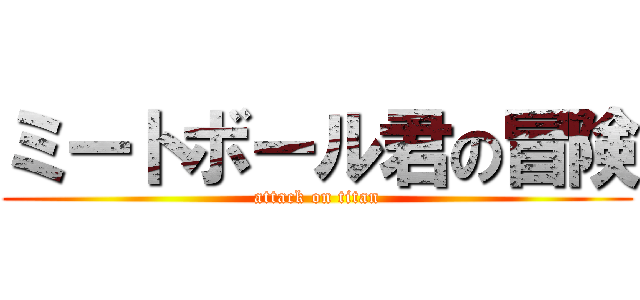 ミートボール君の冒険 (attack on titan)