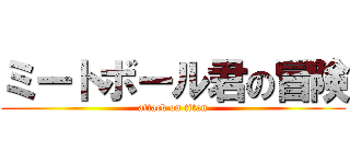 ミートボール君の冒険 (attack on titan)