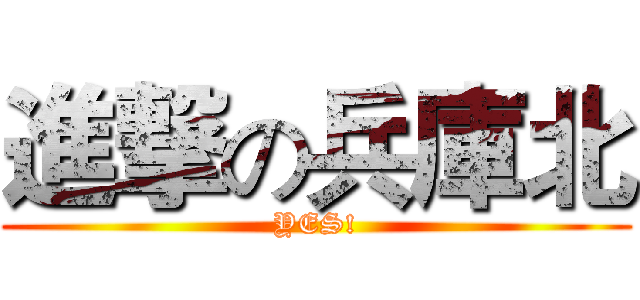 進撃の兵庫北 (YES!)
