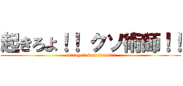 起きろよ！！ クソ術師！！ (okiroyo!! kusojutusi!!)