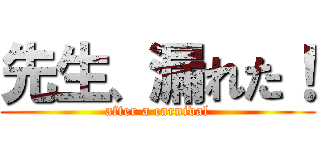 先生、漏れた！ (after a carnival)