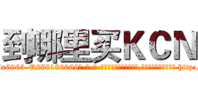 到哪里买ＫＣＮ (到哪里买KCN【电-186x2687x6963-Q278180069元-吉-药-业】我们做的是长期生意,靠的是老客户长期支持 http://sngk.net/DZoIrH
)