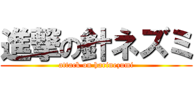 進撃の針ネズミ (attack on harinezumi)