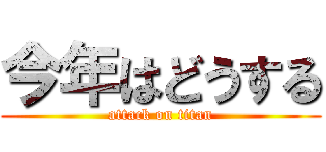 今年はどうする (attack on titan)