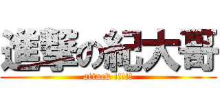 進撃の紀大哥 (attack !!!!!)