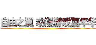 自由之翼 动漫游戏嘉年华 ()