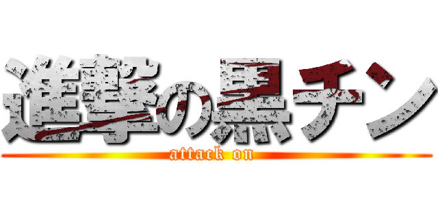 進撃の黒チン (attack on )