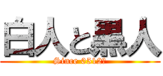 白人と黒人 (Since 0512〜)