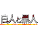 白人と黒人 (Since 0512〜)