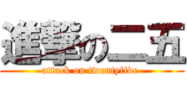 進撃の二五 (attack on twentyfive )