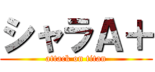 シャラＡ＋ (attack on titan)