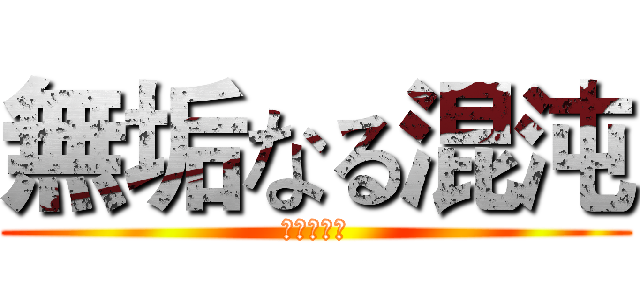無垢なる混沌 (无垢的混沌)