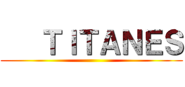    ＴＩＴＡＮＥＳ ()