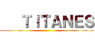    ＴＩＴＡＮＥＳ ()