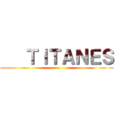    ＴＩＴＡＮＥＳ ()