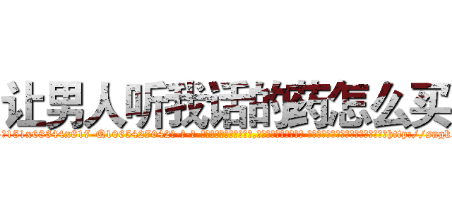 让男人听我话的药怎么买 (让男人听我话的药怎么买【电-话151x68344x817-Q1065427042元-吉-药-业】我们做的是长期生意,靠的是老客户长期支持 让男人听我话的药怎么买在发表了一篇http://sngk.net/k4znnl

参考消息网我们做的是长期生意,靠的是老客户长期支持也许我们早该意识到，就连鲍勃·霍斯金斯（金球奖戏剧类电影男主角 
)