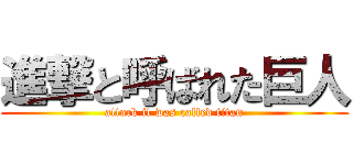 進撃と呼ばれた巨人 (attack it was called titan)