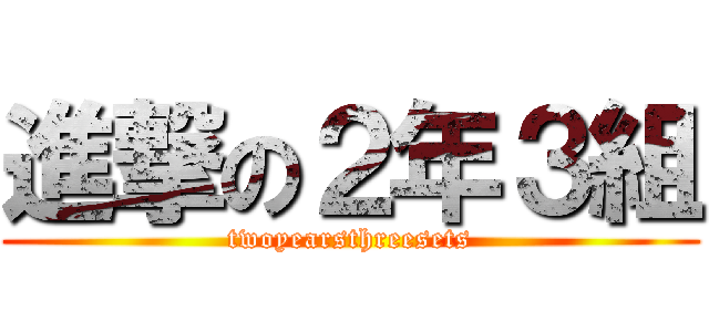 進撃の２年３組 (twoyearsthreesets)