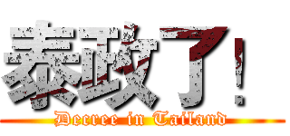 泰政了！ (Decree in Tailand)