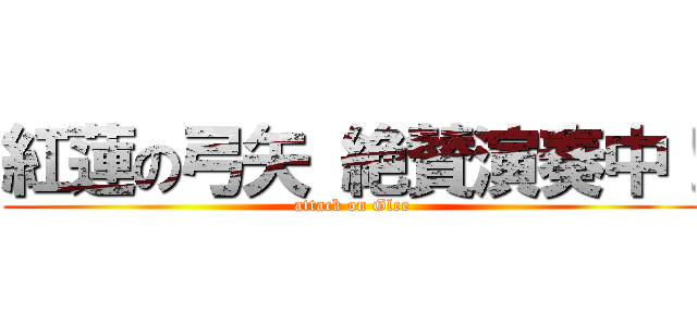 紅蓮の弓矢 絶賛演奏中！ (attack on Glee)