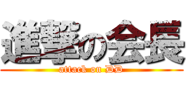 進撃の会長 (attack on DD)